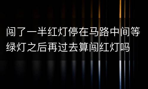 闯了一半红灯停在马路中间等绿灯之后再过去算闯红灯吗