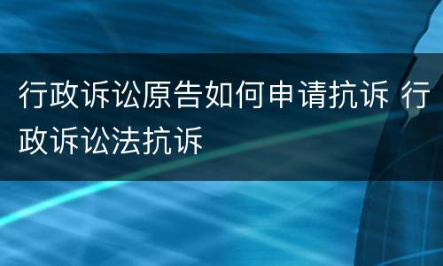 行政诉讼原告如何申请抗诉 行政诉讼法抗诉