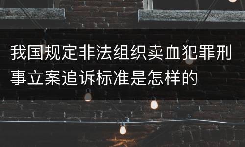 我国规定非法组织卖血犯罪刑事立案追诉标准是怎样的