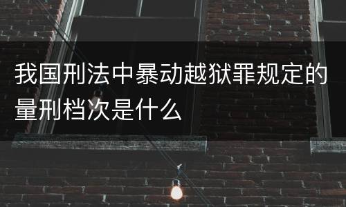 我国刑法中暴动越狱罪规定的量刑档次是什么