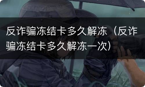 反诈骗冻结卡多久解冻（反诈骗冻结卡多久解冻一次）