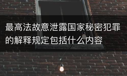 最高法故意泄露国家秘密犯罪的解释规定包括什么内容