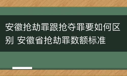 安徽抢劫罪跟抢夺罪要如何区别 安徽省抢劫罪数额标准