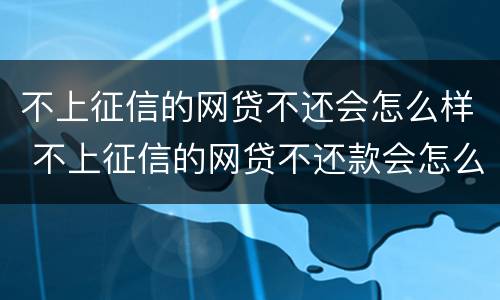 不上征信的网贷不还会怎么样 不上征信的网贷不还款会怎么样