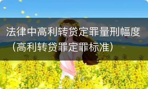 法律中高利转贷定罪量刑幅度（高利转贷罪定罪标准）
