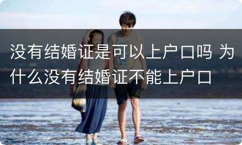 没有结婚证是可以上户口吗 为什么没有结婚证不能上户口