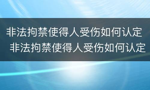 非法拘禁使得人受伤如何认定 非法拘禁使得人受伤如何认定责任