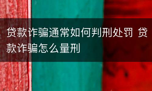 贷款诈骗通常如何判刑处罚 贷款诈骗怎么量刑