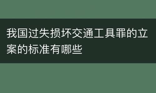 我国过失损坏交通工具罪的立案的标准有哪些
