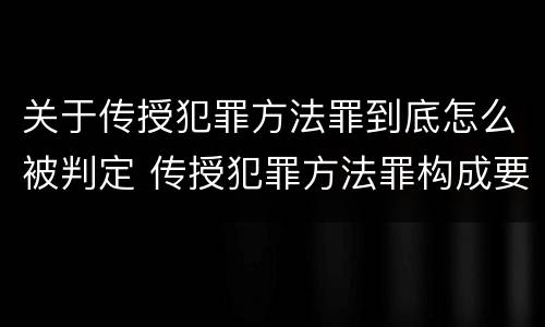 关于传授犯罪方法罪到底怎么被判定 传授犯罪方法罪构成要件