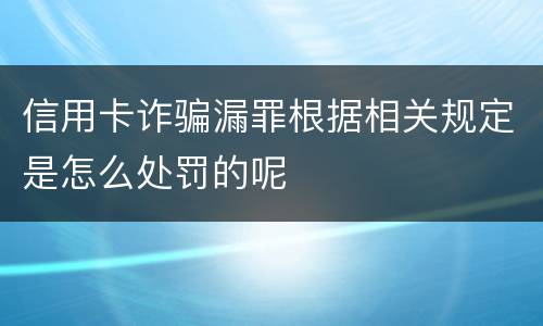 信用卡诈骗漏罪根据相关规定是怎么处罚的呢