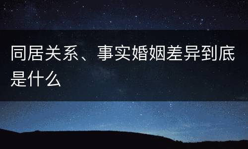 同居关系、事实婚姻差异到底是什么