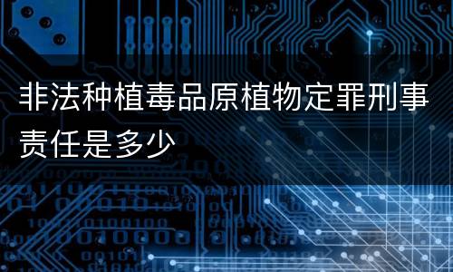 非法种植毒品原植物定罪刑事责任是多少
