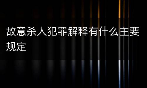 故意杀人犯罪解释有什么主要规定