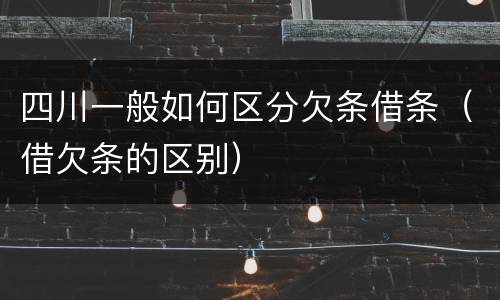 四川一般如何区分欠条借条（借欠条的区别）