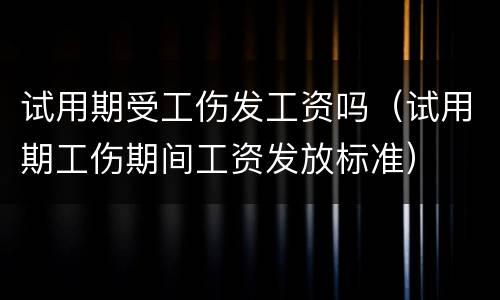 试用期受工伤发工资吗（试用期工伤期间工资发放标准）