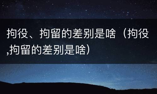 拘役、拘留的差别是啥（拘役,拘留的差别是啥）