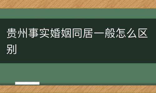 贵州事实婚姻同居一般怎么区别