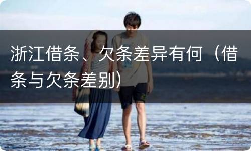 浙江借条、欠条差异有何（借条与欠条差别）