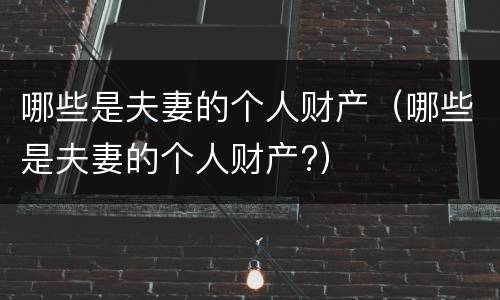 哪些是夫妻的个人财产（哪些是夫妻的个人财产?）
