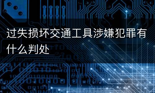 过失损坏交通工具涉嫌犯罪有什么判处