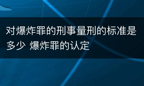 对爆炸罪的刑事量刑的标准是多少 爆炸罪的认定
