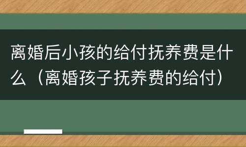 离婚后小孩的给付抚养费是什么（离婚孩子抚养费的给付）