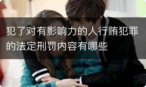 犯了对有影响力的人行贿犯罪的法定刑罚内容有哪些