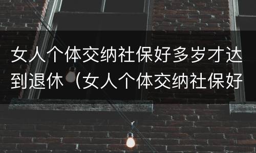 女人个体交纳社保好多岁才达到退休（女人个体交纳社保好多岁才达到退休标准）