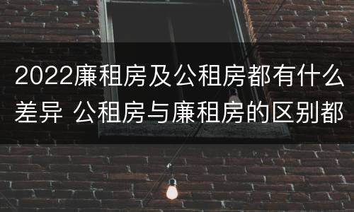 2022廉租房及公租房都有什么差异 公租房与廉租房的区别都在此,别再搞错了!
