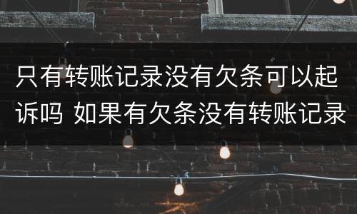 只有转账记录没有欠条可以起诉吗 如果有欠条没有转账记录可以起诉?