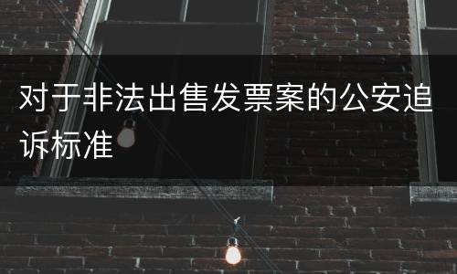 对于非法出售发票案的公安追诉标准