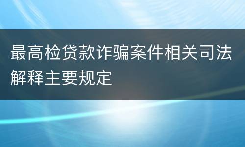 最高检贷款诈骗案件相关司法解释主要规定