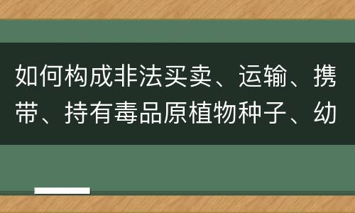 如何构成非法买卖、运输、携带、持有毒品原植物种子、幼苗罪