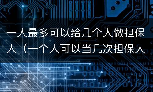 一人最多可以给几个人做担保人（一个人可以当几次担保人）