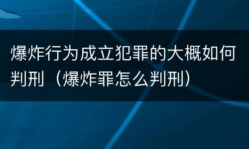 爆炸行为成立犯罪的大概如何判刑（爆炸罪怎么判刑）