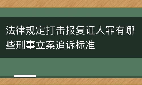 法律规定打击报复证人罪有哪些刑事立案追诉标准