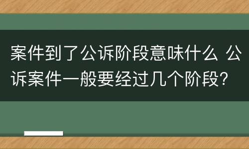 案件到了公诉阶段意味什么 公诉案件一般要经过几个阶段?