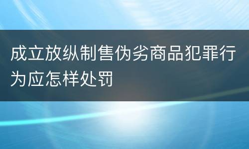 成立放纵制售伪劣商品犯罪行为应怎样处罚