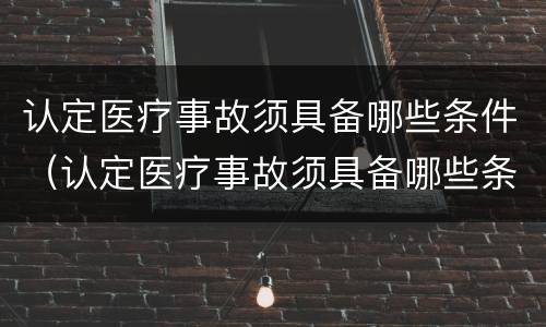 认定医疗事故须具备哪些条件（认定医疗事故须具备哪些条件和资料）