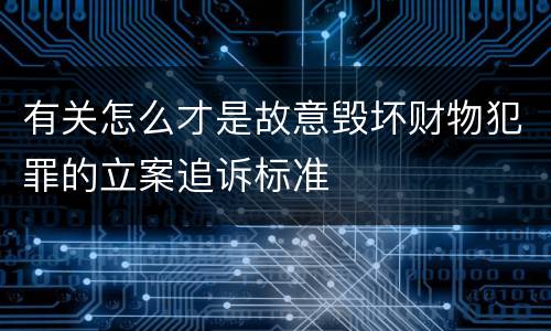 有关怎么才是故意毁坏财物犯罪的立案追诉标准