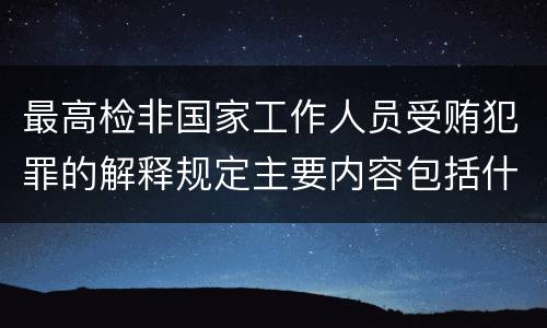 最高检非国家工作人员受贿犯罪的解释规定主要内容包括什么