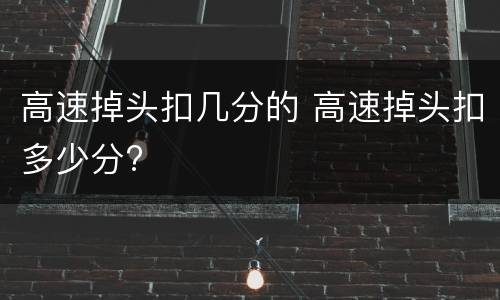 高速掉头扣几分的 高速掉头扣多少分?