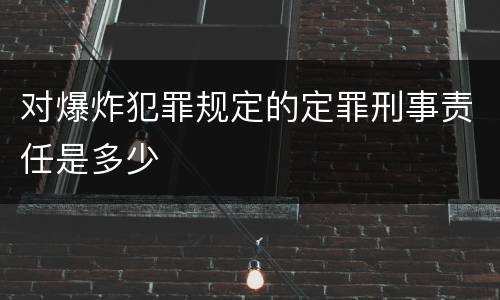 对爆炸犯罪规定的定罪刑事责任是多少