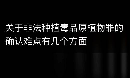 关于非法种植毒品原植物罪的确认难点有几个方面