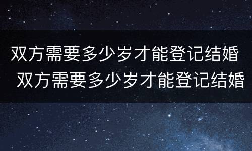 双方需要多少岁才能登记结婚 双方需要多少岁才能登记结婚呢