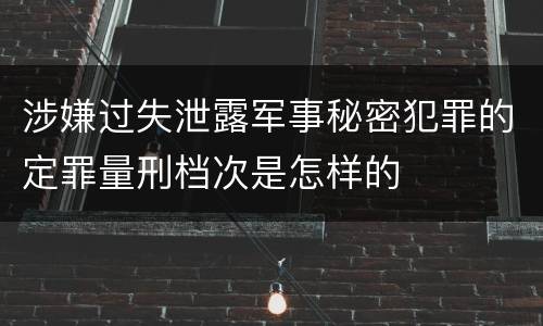 涉嫌过失泄露军事秘密犯罪的定罪量刑档次是怎样的