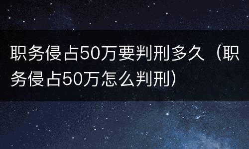 职务侵占50万要判刑多久（职务侵占50万怎么判刑）