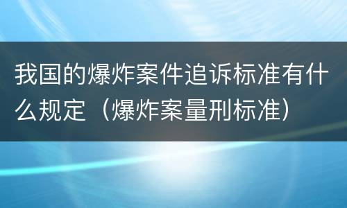 我国的爆炸案件追诉标准有什么规定（爆炸案量刑标准）