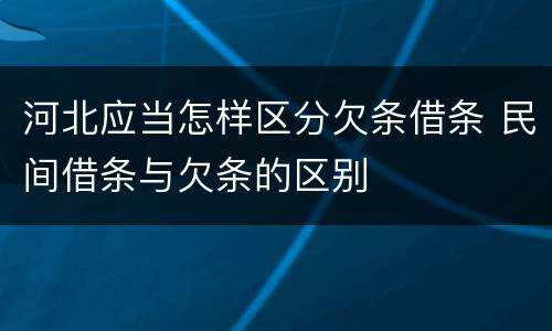 河北应当怎样区分欠条借条 民间借条与欠条的区别